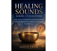 HEALING SOUNDS ACROSS CIVILIZATIONS: From Ancient Healing Rituals and Shamanic Drums to Tibetan Singing Bowls, Meditation, and Modern Sound Therapy