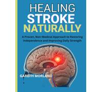 Healing Stroke Naturally: A Proven, Non-Medical Approach to Restoring Independence and Improving Daily Strength