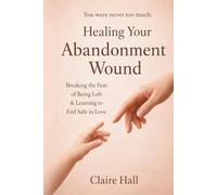 Healing the Abandonment Wound: Breaking the Fear of Being Left & Learning to Feel Safe in Love