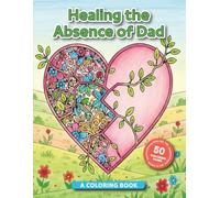 Healing the Absence of Dad: A Coloring Book: A Grief Coloring Book with 50 Affirmations and Images of Hope to Honor His Memory and Find Peace (Healing the Absece of...)