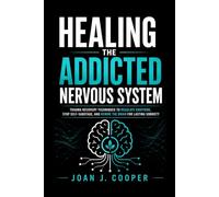 Healing the Addicted Nervous System: Trauma Recovery Techniques to Regulate Emotions, Stop Self-Sabotage, and Rewire the Brain for Lasting Sobriety