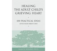 Healing the Adult Child's Grieving Heart: 100 Practical Ideas After Your Parent Dies (Healing Your Grieving Heart Series)