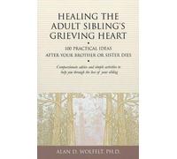 Healing the Adult Sibling's Grieving Heart: 100 Practical Ideas After Your Broth