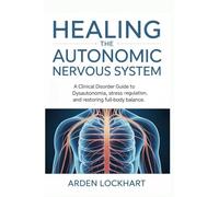 Healing the Autonomic Nervous System: A Clinical Disorder Guide to Dysautonomia, Stress Regulation, and Restoring Full-Body Balance