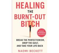 Healing the Burnt-Out Bitch: Break the Perfectionism, Drop the Guilt, and Take Your Life Back (Women’s Burnout Recovery Series)