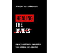 Healing the Divides: How every Christian can advance God’s vision for racial unity and justice (A biblical perspective on race and how Christians and churches should respond)