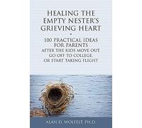 Healing the Empty Nester's Grieving Heart: 100 Practical Ideas for Parents After the Kids Move Out, Go Off to College, or Start Taking Flight (Healing Your Grieving Heart series)