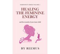Healing The Feminine Energy: & The Wounds Of Your Inner Child: 1 (Femininity Book Series)