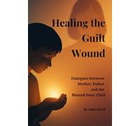Healing the Guilt Wound: Dialogues with the Mother, the Father, and the Blamed Inner Child (Healing Wounds series)