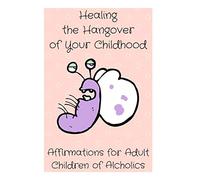 Healing the Hangover of Your Childhood: Affirmations for Adult Children of Alcoholics