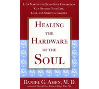Healing the Hardware of the Soul: How Making the Brain-Soul Connection Can Optimize Your Life, Love, and Spiritual Growth