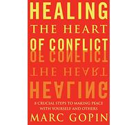 Healing the Heart of Conflict: 8 Crucial Steps to Making Peace with Yourself and Others