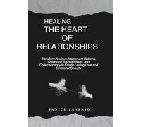 HEALING THE HEART OF RELATIONSHIPS: Transform anxious Attachment Patterns, childhood Trauma Effects,and Codependency to Create Lasting Love and Emotional Security