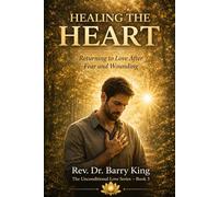 Healing the Heart: Returning to Love after Fear and Wounding