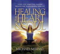 Healing The Heart & Soul: A Five-Step, Soul-Level Healing Process for Transforming Your Life