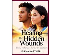 Healing the Hidden Wounds: Breaking Free from Pain, Shame, and Invisible Trauma
