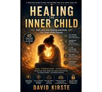 Healing The Inner Child: A Practical Guide to Repairing Old Wounds, Reparenting Yourself, and Reclaiming the Life You Deserve