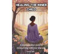 HEALING THE INNER CHILD: A transformative guide to reconnecting with your true self.