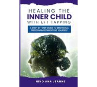 Healing The Inner Child With EFT Tapping: A Step-by-Step Guide to Emotional Freedom and Reparenting Yourself