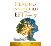Healing The Inner Child With EFT Tapping: A Step-By-Step Guide To Emotional Freedom & Reparenting Yourself