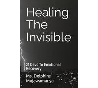 Healing The Invisible: 21 Days To Emotional Recovery