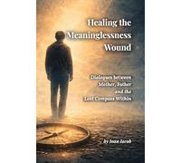 Healing the Meaninglessness Wound: Dialogues with the Mother, the Father, and the Lost Compass Within (Healing Wounds series)