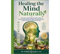 Healing the Mind Naturally: An Evidence-Based Natural Medicine Guide to Reverse Brain Fog, Mental Fatigue, Neuroinflammation, Cognitive Decline, & Behavioral Disorders