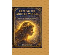 Healing The Mother Wound: A Step-by-Step Guide to Reclaiming Identity, Releasing Emotional Inheritance, and Becoming Fully Yourself (The Return to Self Series)