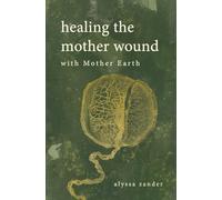 Healing the Mother Wound: With Mother Earth: A Ceremony from Despair and Disconnection to Peace and Joy