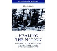 Healing the Nation: Soldiers and the Culture of Caregiving in Britain During the Great War (Cultural History of Modern War)