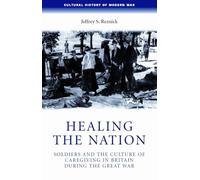Healing the Nation: Soldiers and the Culture of Caregiving in Britain During the Great War (Cultural History of Modern War)