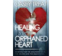 Healing the Orphaned Heart: Renewal for the Misunderstood, the Abused, and the Abandoned