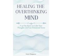 Healing the Overthinking Mind: A 30-Day Reset to Calm Your Thoughts and Ease Emotional Stress