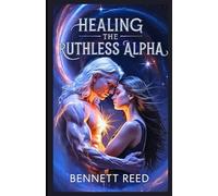 Healing The Ruthless Alpha: A Steamy Fated Mates Romance with a Possessive Protector & Forbidden Fire