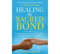 HEALING THE SACRED BOND: OVERCOMING SPIRITUAL ABUSE IN MUSLIM MARRIAGES: Recognise Spiritual Abuse, Heal Trauma Bonds, and Reclaim Your Faith and Freedom