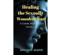 Healing the Sexually Wounded Heart: A Catholic Man's Guide to Lasting Love (Catholic Paths of Healing)