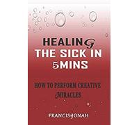 Healing The Sick In 5 Minutes: How To Perform Creative Miracles: 3
