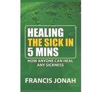 HEALING THE SICK IN FIVE MINUTES:HOW ANYONE CAN HEAL ANY SICKNESS: 1