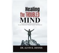 Healing The Troubled Mind: A Christ-Centered Path To Freedom From Anxiety, Depression, Trauma, Paranoia, And Addiction