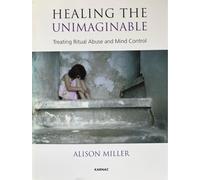Healing the Unimaginable : Treating Ritual Abuse and Mind Control