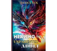 Healing the Unparented Adult: Overcoming Childhood Emotional Neglect, Reparenting Yourself, and Learning to Feel Worthy of Love