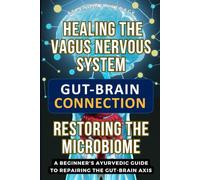 Healing the Vagus Nervous System, Restoring the Microbiome: A Beginner's Ayurvedic Guide to Repairing the Gut-Brain Axis Connection