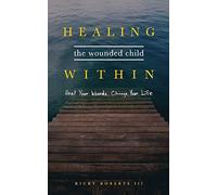 Healing the Wounded Child Within: Heal Your Wounds, Change Your Life