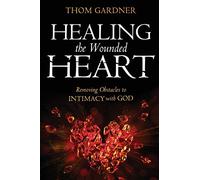 Healing the Wounded Heart: Removing Obstacles to Intimacy with God