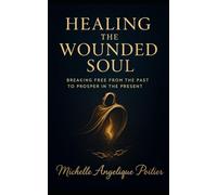Healing the Wounded Soul: Breaking Free From the Past to Prosper in the Present