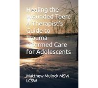 Healing the Wounded Teen: A Therapist’s Guide to Trauma-Informed Care for Adolescents