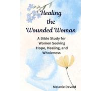 Healing the Wounded Woman: A Bible Study for Women Seeking Hope, Healing and Wholeness