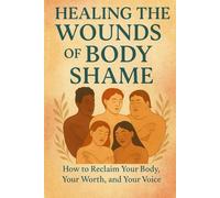 Healing the Wounds of Body Shame: How to Reclaim Your Body, Your Worth, and Your Voice (Break Free & Heal: The Emotional Eating and Codependency Recovery Bundle)