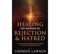 Healing the Wounds of Rejection and Hatred: Overcome the Invisible Battle, Renounce the Spirit’s Grip, and Enter the Freedom of God’s Love