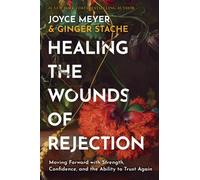 Healing the Wounds of Rejection : Moving Forward with Strength, Confidence, and the Ability to Trust Again